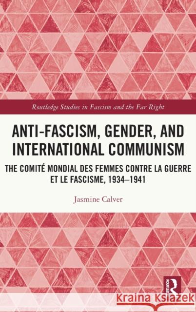 Anti-Fascism, Gender, and International Communism: The Comité Mondial des Femmes contre la Guerre et le Fascisme, 1934 - 1941 Calver, Jasmine 9780367720483 Taylor & Francis Ltd