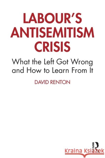 Labour's Antisemitism Crisis: What the Left Got Wrong and How to Learn from It David Renton 9780367720568