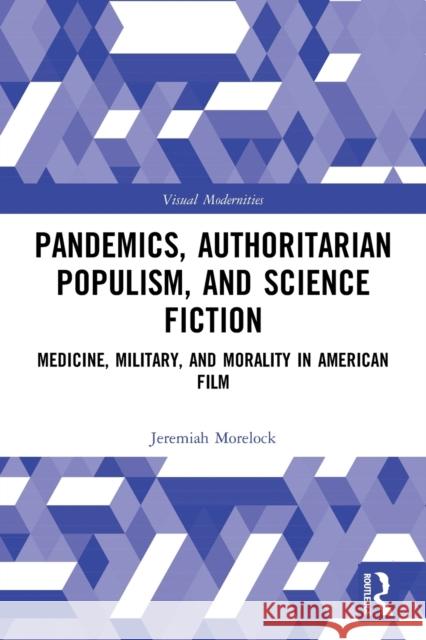 Pandemics, Authoritarian Populism, and Science Fiction: Medicine, Military, and Morality in American Film Jeremiah Morelock 9780367720575