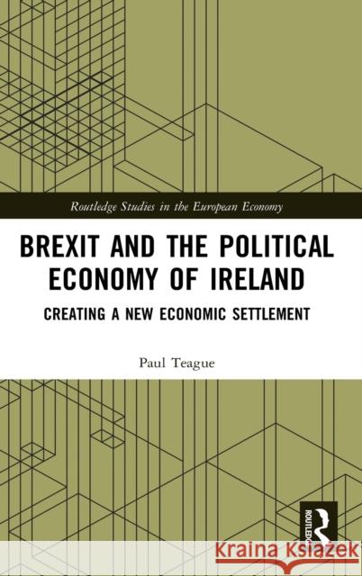 Brexit and the Political Economy of Ireland: Creating a New Economic Settlement Paul Teague 9780367720612 Routledge