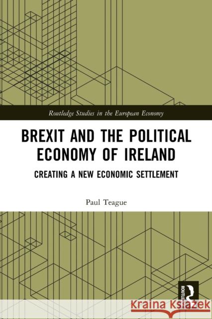 Brexit and the Political Economy of Ireland: Creating a New Economic Settlement Paul Teague 9780367720636 Routledge