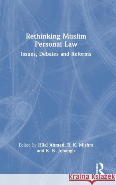 Rethinking Muslim Personal Law: Issues, Debates and Reforms Hilal Ahmed R. K. Mishra K. N. Jehangir 9780367721121