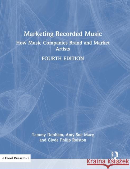 Marketing Recorded Music: How Music Companies Brand and Market Artists Amy Macy Clyde Rolston Tammy Donham 9780367721176 Focal Press