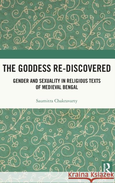 The Goddess Re-Discovered: Gender and Sexuality in Religious Texts of Medieval Bengal Saumitra Chakravarty 9780367721244 Routledge Chapman & Hall