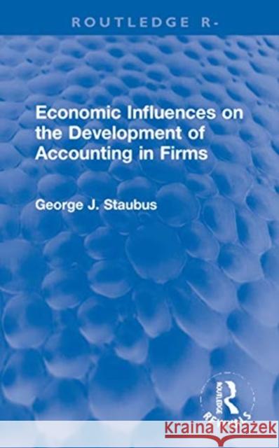 Economic Influences on the Development of Accounting in Firms George J. Staubus 9780367721251 Routledge