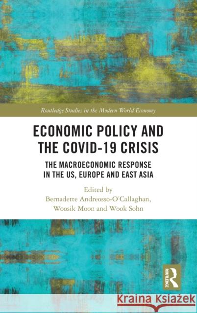 Economic Policy and the Covid-19 Crisis: The Macroeconomic Response in the Us, Europe and East Asia Bernadette Andreosso-O'Callaghan Woosik Moon Wook Sohn 9780367721374 Routledge