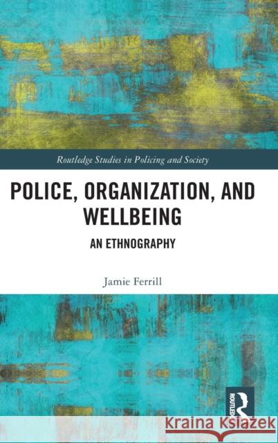 Police, Organization, and Wellbeing: An Ethnography Ferrill, Jamie 9780367721381 Taylor & Francis Ltd