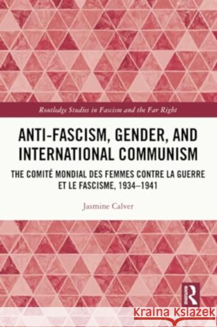 Anti-Fascism, Gender, and International Communism: The Comit? Mondial Des Femmes Contre La Guerre Et Le Fascisme, 1934 - 1941 Jasmine Calver 9780367721442 Routledge