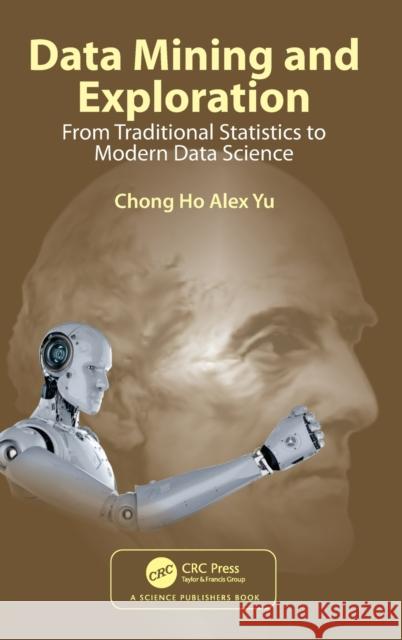 Data Mining and Exploration: From Traditional Statistics to Modern Data Science Alex Yu, Chong Ho 9780367721466 Taylor & Francis Ltd