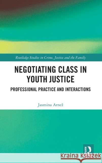 Negotiating Class in Youth Justice: Professional Practice and Interactions Jasmina Arnez 9780367721732 Routledge