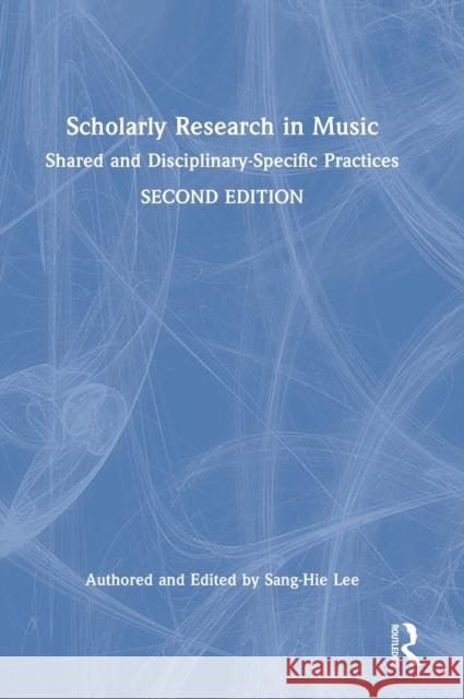 Scholarly Research in Music: Shared and Disciplinary-Specific Practices Sang-Hie Lee 9780367722166 Routledge