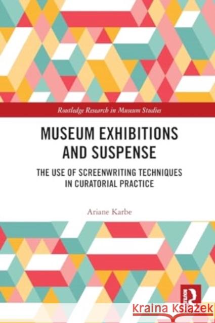 Museum Exhibitions and Suspense: The Use of Screenwriting Techniques in Curatorial Practice Ariane Karbe 9780367722289 Routledge