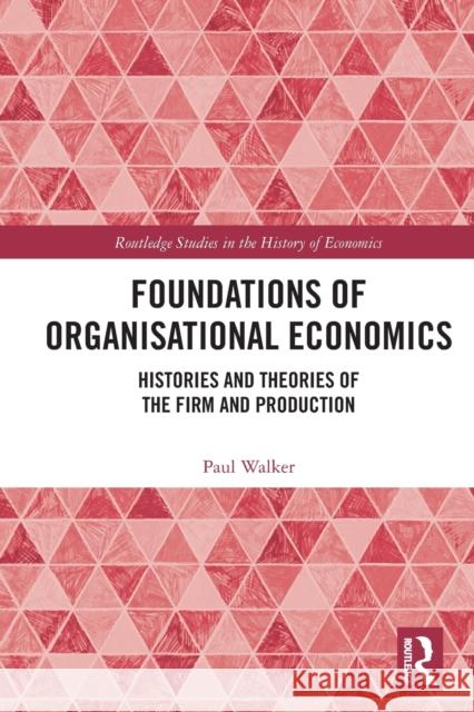 Foundations of Organisational Economics: Histories and Theories of the Firm and Production Walker, Paul 9780367722494