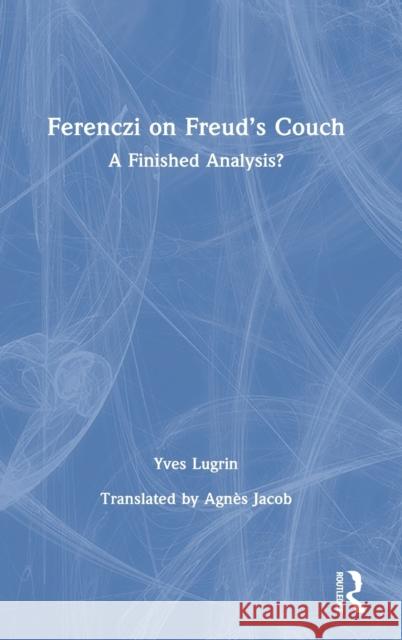 Ferenczi on Freud's Couch: A Finished Analysis? Yves Lugrin 9780367722531 Routledge