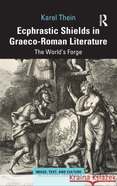 Ecphrastic Shields in Graeco-Roman Literature: The World's Forge Karel Thein 9780367722548 Routledge