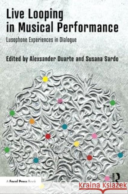 Live Looping in Musical Performance: Lusophone Experiences in Dialogue Alexsander Duarte Susana Sardo 9780367722579 Taylor & Francis Ltd