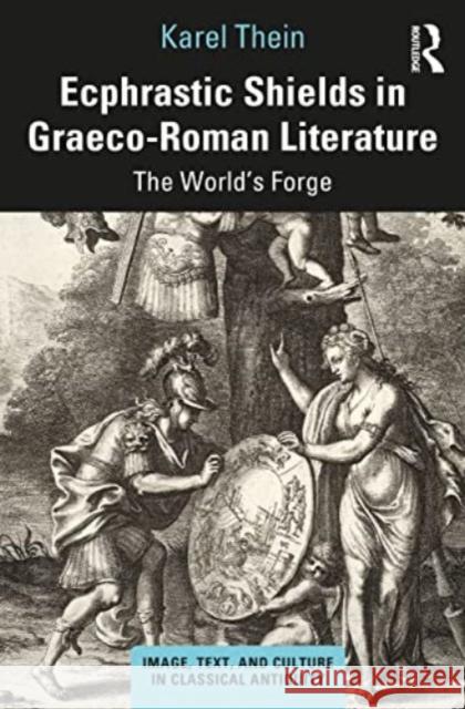 Ecphrastic Shields in Graeco-Roman Literature: The World's Forge Karel Thein 9780367722586