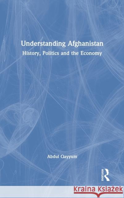 Understanding Afghanistan: History, Politics and the Economy Abdul Qayyum 9780367722739 Routledge Chapman & Hall