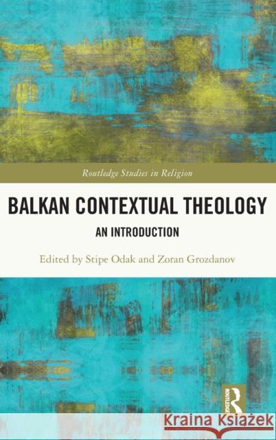 Balkan Contextual Theology: An Introduction Stipe Odak Zoran Grozdanov 9780367722883 Routledge