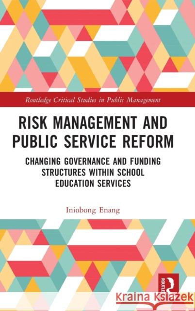 Risk Management and Public Service Reform: Changing Governance and Funding Structures Within School Education Services Enang, Iniobong 9780367723040 Taylor & Francis Ltd