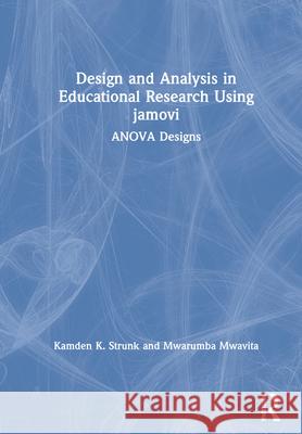 Design and Analysis in Educational Research Using Jamovi: Anova Designs Kamden K. Strunk Mwarumba Mwavita 9780367723064 Routledge