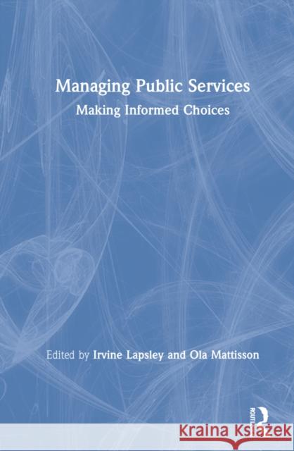 Managing Public Services: Making Informed Choices Irvine Lapsley Ola Mattisson 9780367723255 Routledge