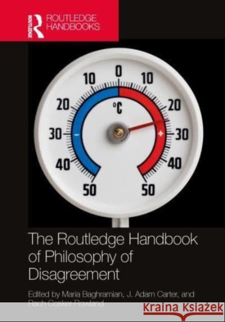 The Routledge Handbook of Philosophy of Disagreement Maria Baghramian J. Adam Carter Rach Cosker-Rowland 9780367723484 Taylor & Francis Ltd