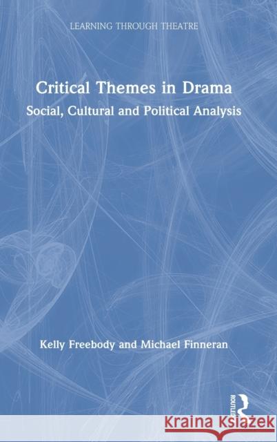 Critical Themes in Drama: Social, Cultural and Political Analysis Kelly Freebody Michael Finneran 9780367723552 Routledge