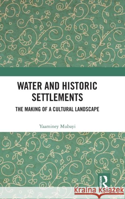 Water and Historic Settlements: The Making of a Cultural Landscape Yaaminey Mubayi 9780367723682 Routledge Chapman & Hall