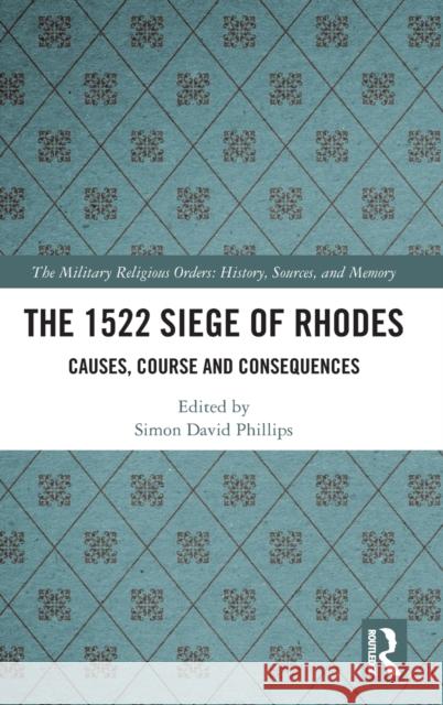 The 1522 Siege of Rhodes: Causes, Course and Consequences Phillips, Simon 9780367723804