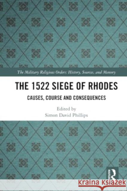 The 1522 Siege of Rhodes: Causes, Course and Consequences Simon Phillips 9780367723828 Routledge