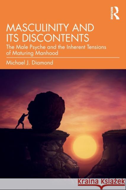 Masculinity and Its Discontents: The Male Psyche and the Inherent Tensions of Maturing Manhood Michael J. Diamond 9780367724047