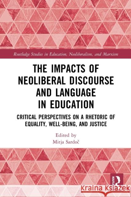 The Impacts of Neoliberal Discourse and Language in Education: Critical Perspectives on a Rhetoric of Equality, Well-Being, and Justice Sardoč, Mitja 9780367724177 Taylor & Francis Ltd