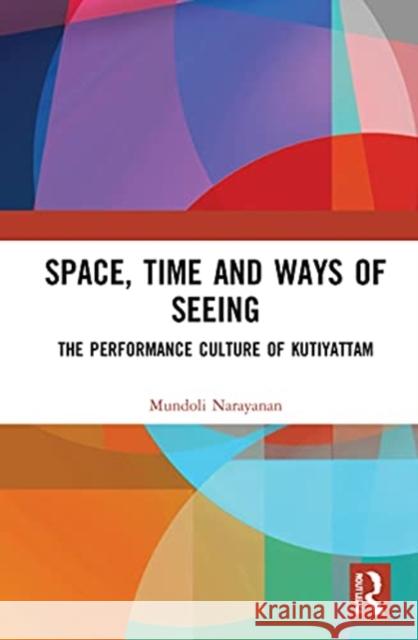 Space, Time and Ways of Seeing: The Performance Culture of Kutiyattam Mundoli Narayanan 9780367724207 Routledge Chapman & Hall