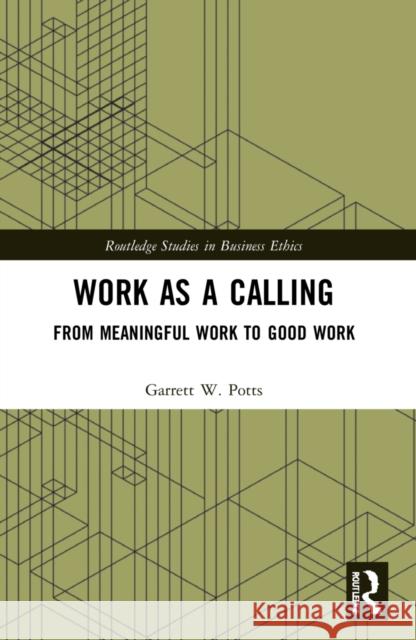 Work as a Calling: From Meaningful Work to Good Work Garrett W. Potts 9780367724412