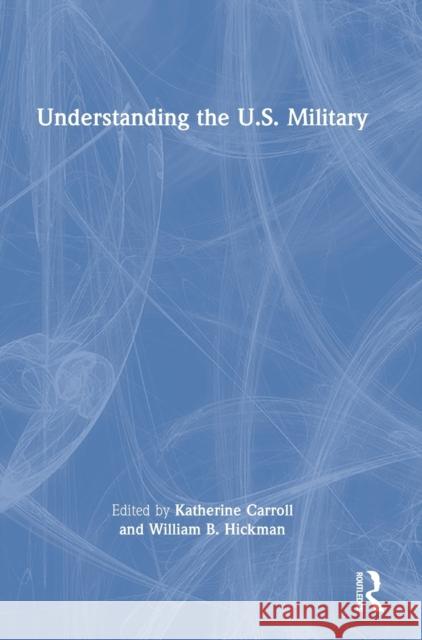 Understanding the U.S. Military Katherine Carroll William B. Hickman 9780367724573