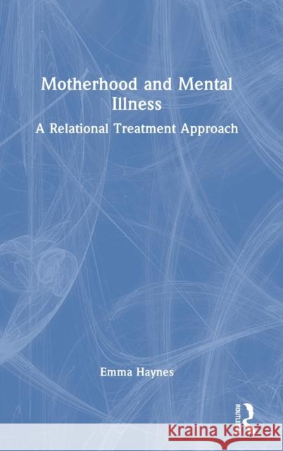 Motherhood and Mental Illness: A Relational Treatment Approach Emma Haynes 9780367724627 Routledge