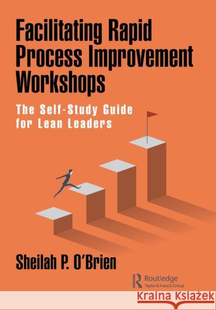 Facilitating Rapid Process Improvement Workshops: The Self-Study Guide for Lean Leaders Sheilah O'Brien 9780367724672 Productivity Press