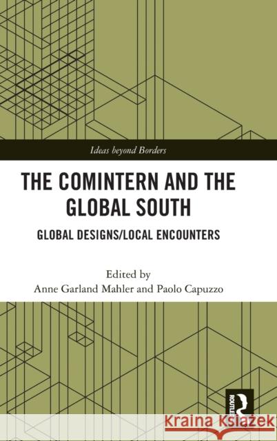 The Comintern and the Global South: Global Designs/Local Encounters Mahler, Anne Garland 9780367724764
