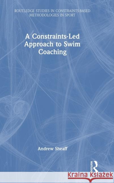 A Constraints-led Approach to Swim Coaching Andrew Sheaff 9780367724795 Routledge