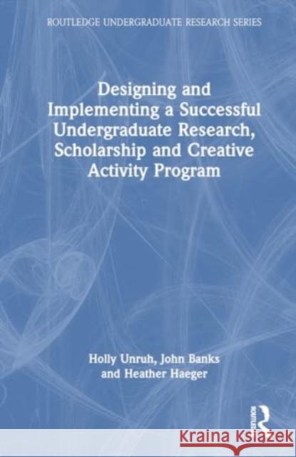 Designing and Implementing a Successful Undergraduate Research, Scholarship and Creative Activity Program Holly Unruh John Banks Carla Fresquez 9780367724818 Routledge
