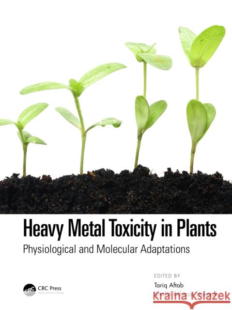 Heavy Metal Toxicity in Plants: Physiological and Molecular Adaptations Tariq Aftab Khalid Rehman Hakeem 9780367725075