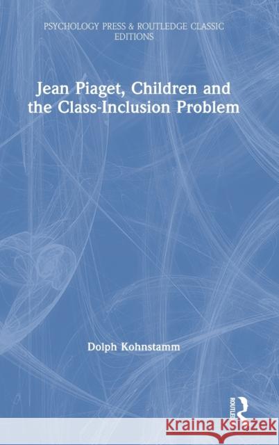 Jean Piaget, Children and the Class-Inclusion Problem Dolph Kohnstamm 9780367725235 Routledge