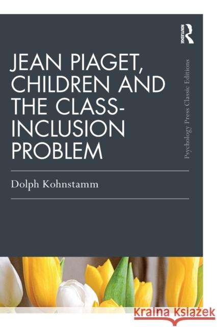 Jean Piaget, Children and the Class-Inclusion Problem Kohnstamm, Dolph 9780367725259