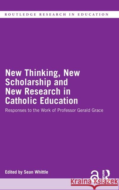 New Thinking, New Scholarship and New Research in Catholic Education: Responses to the Work of Professor Gerald Grace Sean Whittle 9780367725280