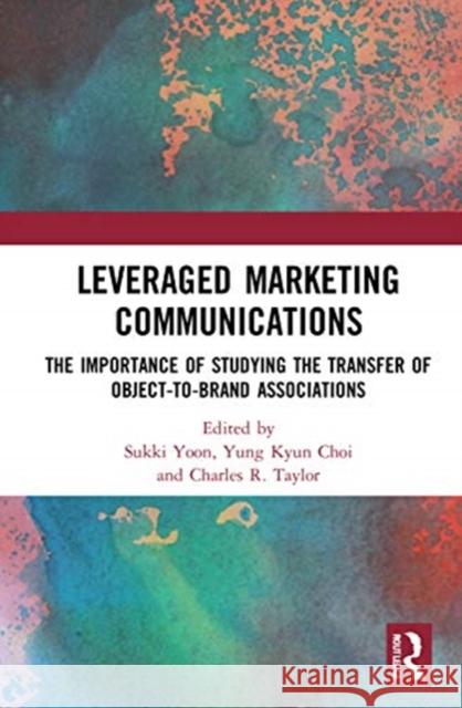 Leveraged Marketing Communications: The Importance of Studying the Transfer of Object-To-Brand Associations Sukki Yoon Yung Kyun Choi Charles R. Taylor 9780367725464 Routledge