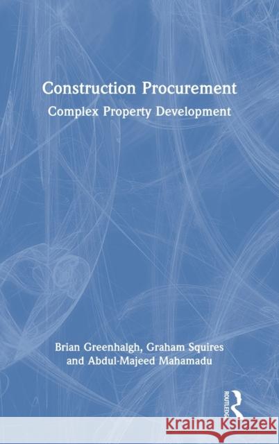 Construction Procurement: Complex Property Development Brian Greenhalgh Graham Squires Abdul-Majeed Mahamadu 9780367725686