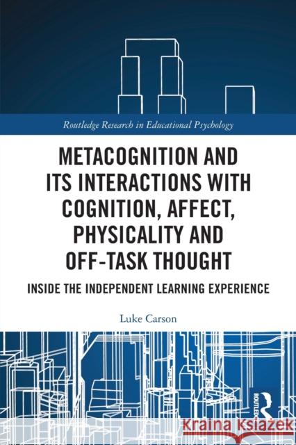 Metacognition and Its Interactions with Cognition, Affect, Physicality and Off-Task Thought: Inside the Independent Learning Experience Carson, Luke 9780367726164 Taylor & Francis Ltd