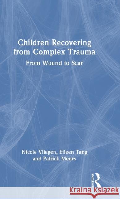 Children Recovering from Complex Trauma: From Wound to Scar Vliegen, Nicole 9780367726294 Taylor & Francis Ltd