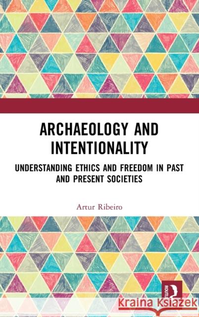 Archaeology and Intentionality: Understanding Ethics and Freedom in Past and Present Societies Ribeiro, Artur 9780367726300 Taylor & Francis Ltd